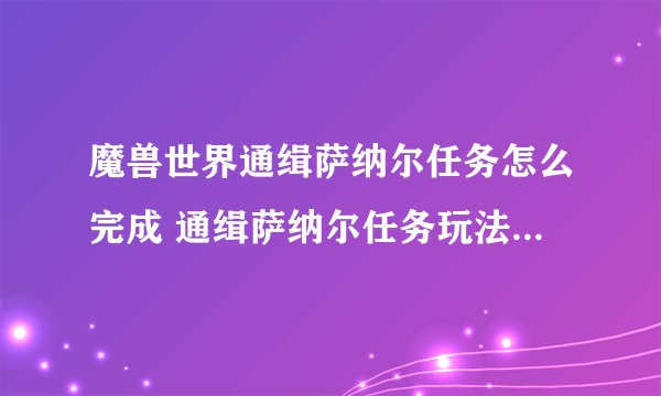 魔兽世界通缉萨纳尔任务怎么完成 通缉萨纳尔任务玩法教学_魔兽世界