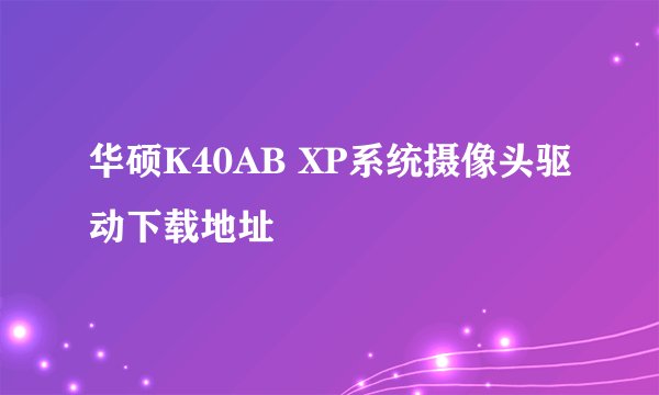 华硕K40AB XP系统摄像头驱动下载地址