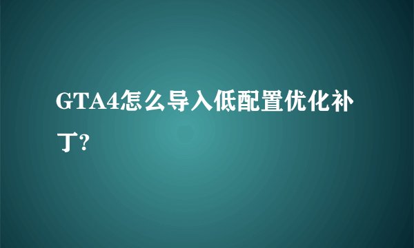 GTA4怎么导入低配置优化补丁?