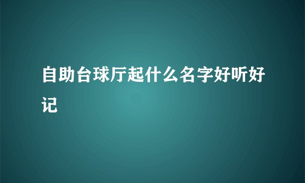 自助台球厅起什么名字好听好记