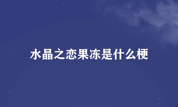 水晶之恋果冻是什么梗