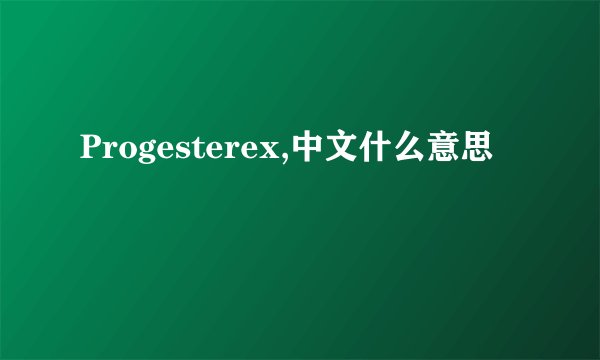 Progesterex,中文什么意思