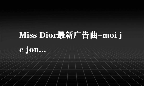 Miss Dior最新广告曲-moi je joue 中文歌词翻译