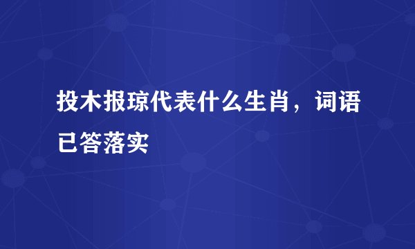 投木报琼代表什么生肖，词语已答落实
