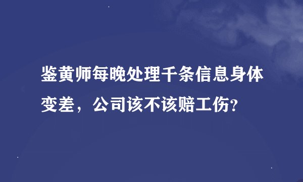 鉴黄师每晚处理千条信息身体变差，公司该不该赔工伤？