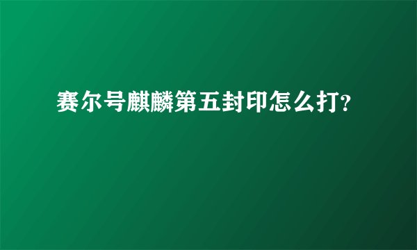 赛尔号麒麟第五封印怎么打？