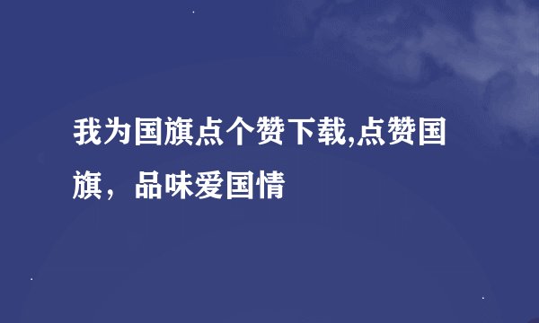 我为国旗点个赞下载,点赞国旗，品味爱国情