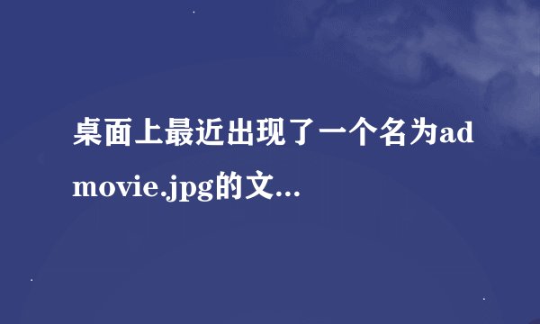 桌面上最近出现了一个名为admovie.jpg的文件，删除后每次重启都会重新出现，用360查杀未果。方法好用追加