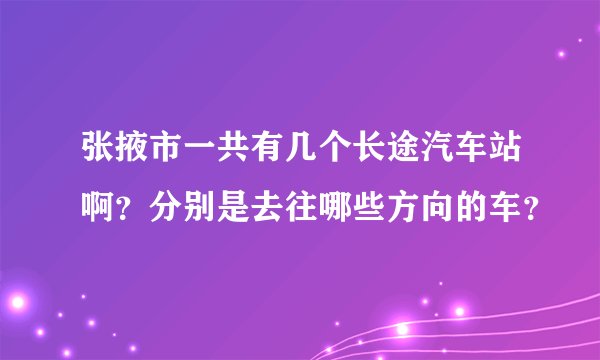 张掖市一共有几个长途汽车站啊？分别是去往哪些方向的车？