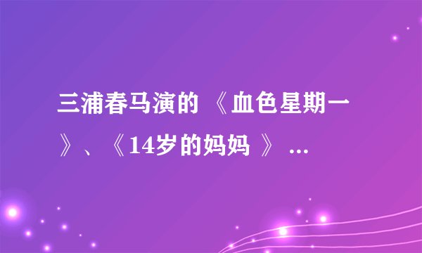 三浦春马演的 《血色星期一》、《14岁的妈妈 》 讲的什么啊?谢谢了，大神帮忙啊