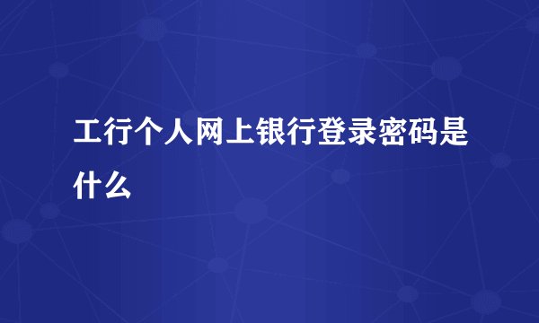 工行个人网上银行登录密码是什么