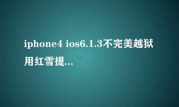 iphone4 ios6.1.3不完美越狱用红雪提示不支持次固件，如图，求大神指教