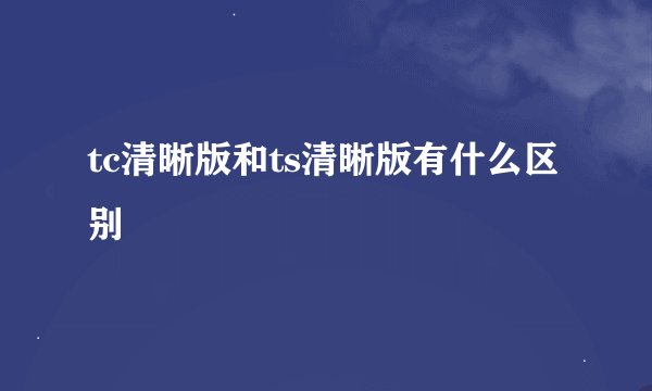 tc清晰版和ts清晰版有什么区别