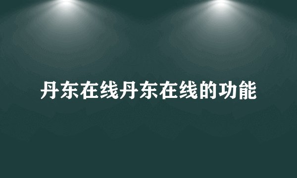 丹东在线丹东在线的功能