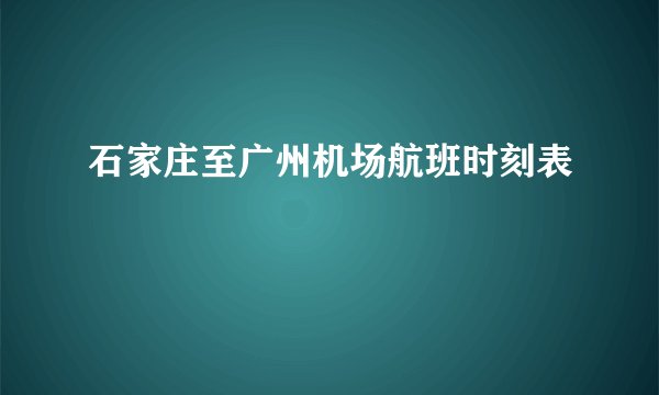 石家庄至广州机场航班时刻表
