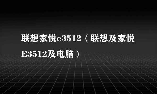 联想家悦e3512（联想及家悦E3512及电脑）