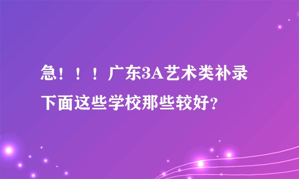 急！！！广东3A艺术类补录下面这些学校那些较好？