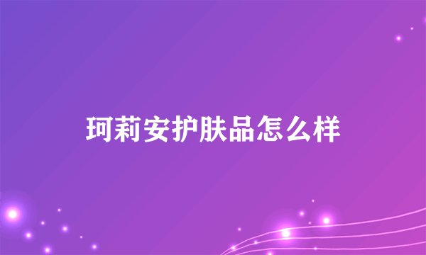 珂莉安护肤品怎么样
