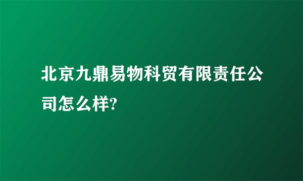 北京九鼎易物科贸有限责任公司怎么样?