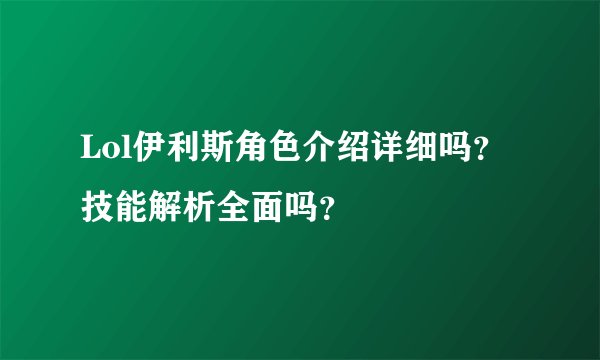 Lol伊利斯角色介绍详细吗？技能解析全面吗？