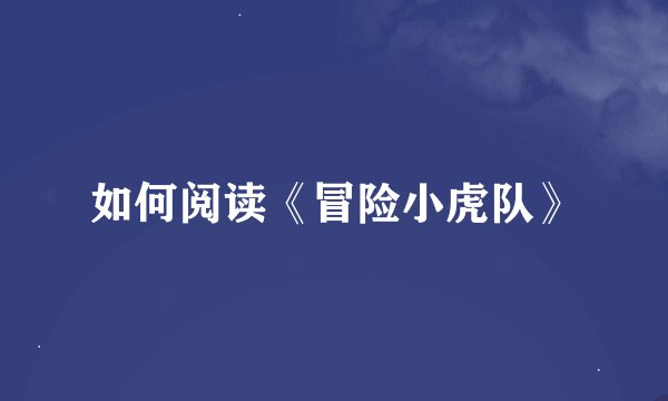 如何阅读《冒险小虎队》