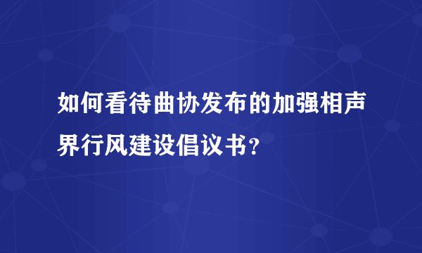 如何看待曲协发布的加强相声界行风建设倡议书？