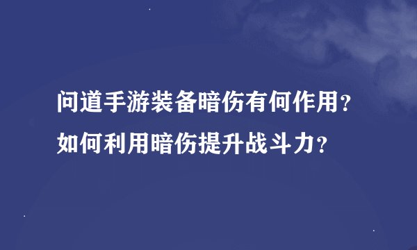 问道手游装备暗伤有何作用？如何利用暗伤提升战斗力？