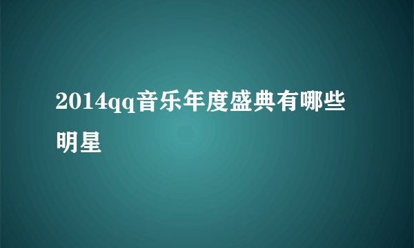 2014qq音乐年度盛典有哪些明星