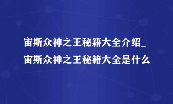 宙斯众神之王秘籍大全介绍_宙斯众神之王秘籍大全是什么