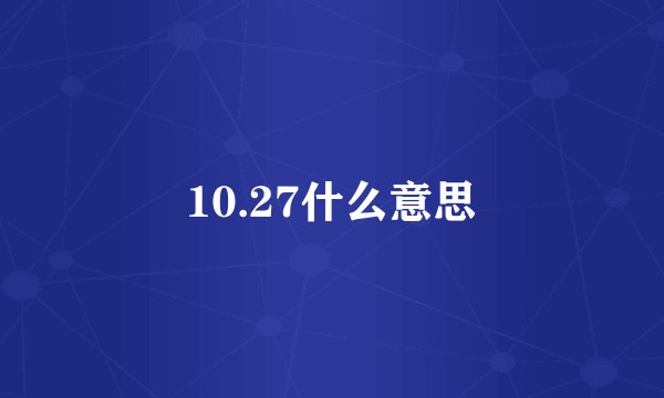 10.27什么意思