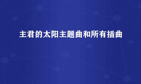 主君的太阳主题曲和所有插曲