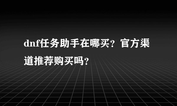 dnf任务助手在哪买？官方渠道推荐购买吗？