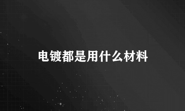 电镀都是用什么材料