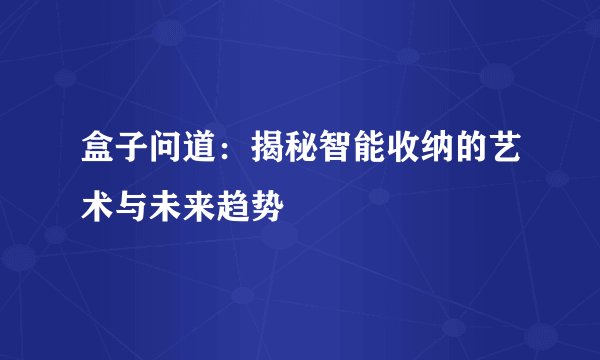 盒子问道：揭秘智能收纳的艺术与未来趋势
