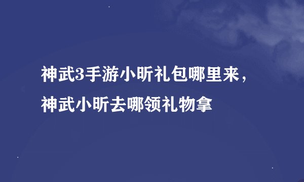 神武3手游小昕礼包哪里来，神武小昕去哪领礼物拿