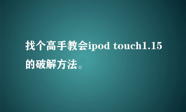 找个高手教会ipod touch1.15的破解方法。
