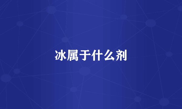 冰属于什么剂