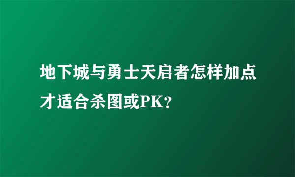 地下城与勇士天启者怎样加点才适合杀图或PK？