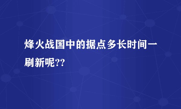 烽火战国中的据点多长时间一刷新呢??