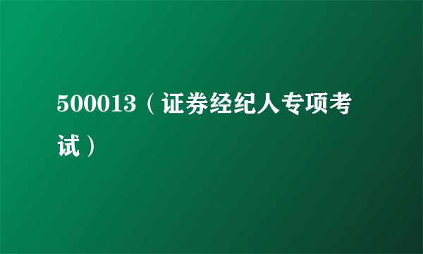 500013(证券经纪人专项考试)