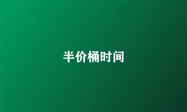 半价桶时间