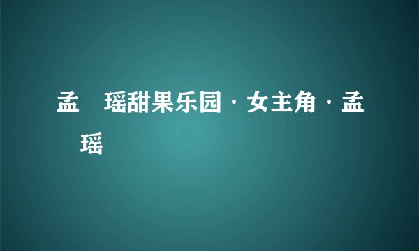 孟珺瑶甜果乐园·女主角·孟珺瑶