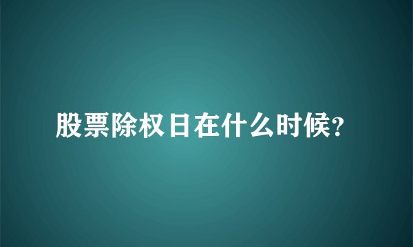 股票除权日在什么时候？