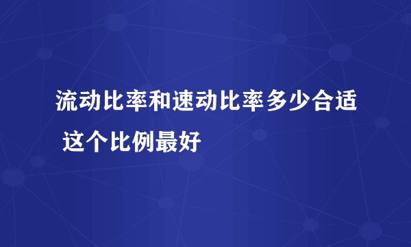 流动比率和速动比率多少合适 这个比例最好