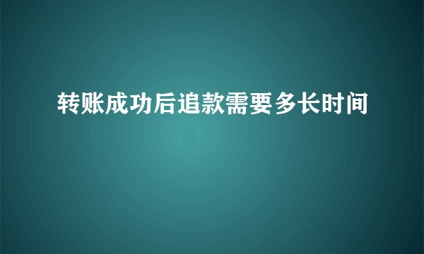 转账成功后追款需要多长时间