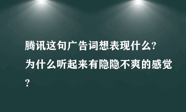 腾讯这句广告词想表现什么?为什么听起来有隐隐不爽的感觉?