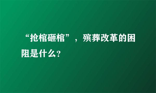 “抢棺砸棺”，殡葬改革的困阻是什么？