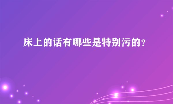 床上的话有哪些是特别污的？