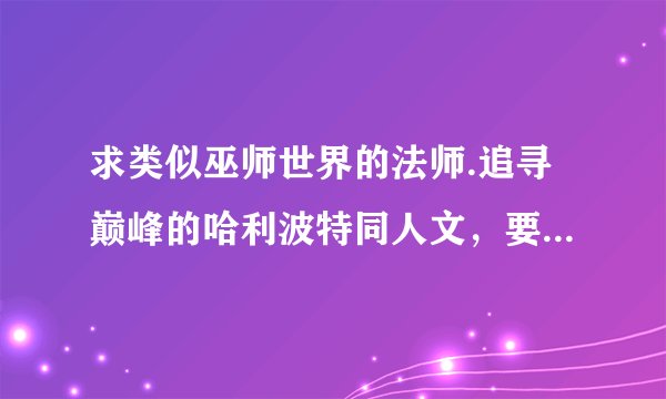 求类似巫师世界的法师.追寻巅峰的哈利波特同人文，要求男主。