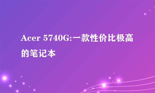 Acer 5740G:一款性价比极高的笔记本